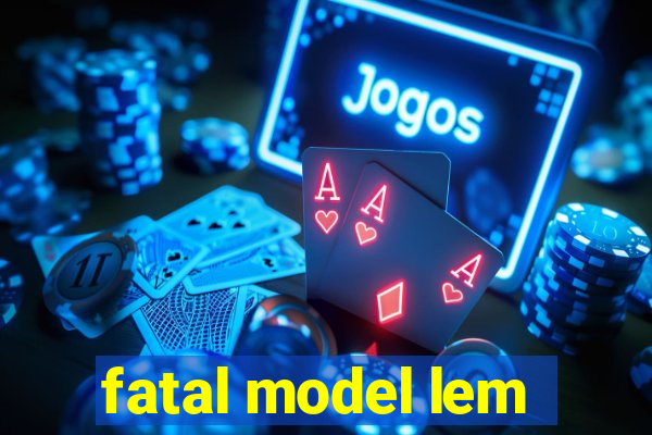 fatal model lem